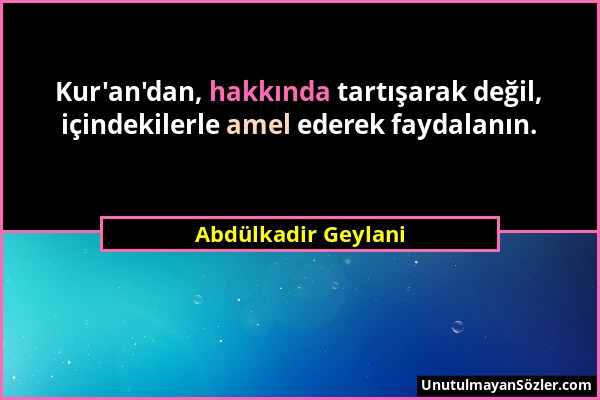 Abdülkadir Geylani - Kur'an'dan, hakkında tartışarak değil, içindekilerle amel ederek faydalanın....