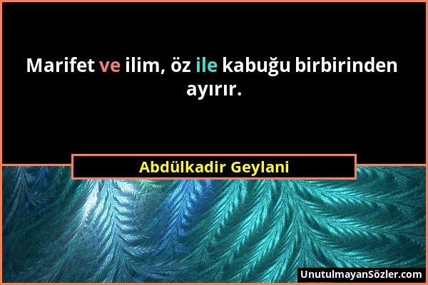 Abdülkadir Geylani - Marifet ve ilim, öz ile kabuğu birbirinden ayırır....