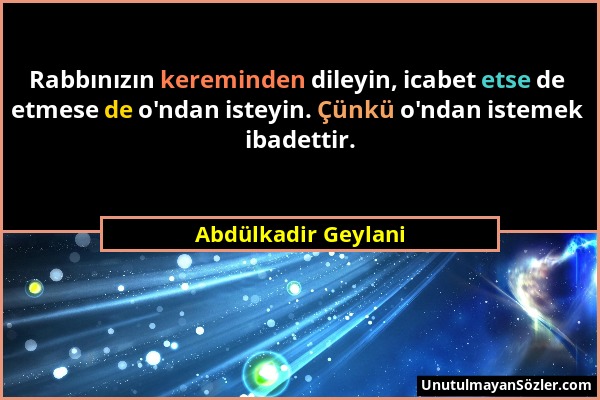 Abdülkadir Geylani - Rabbınızın kereminden dileyin, icabet etse de etmese de o'ndan isteyin. Çünkü o'ndan istemek ibadettir....