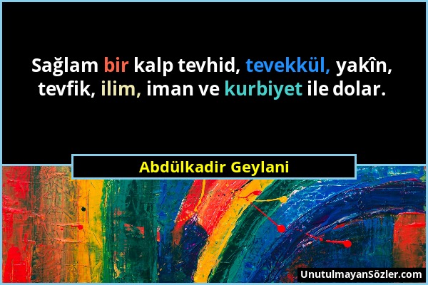 Abdülkadir Geylani - Sağlam bir kalp tevhid, tevekkül, yakîn, tevfik, ilim, iman ve kurbiyet ile dolar....