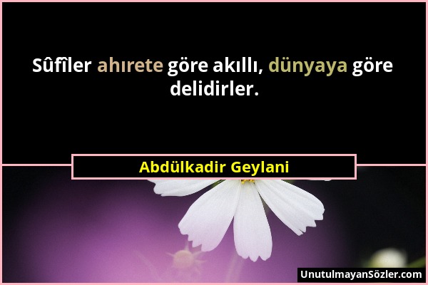 Abdülkadir Geylani - Sûfîler ahırete göre akıllı, dünyaya göre delidirler....