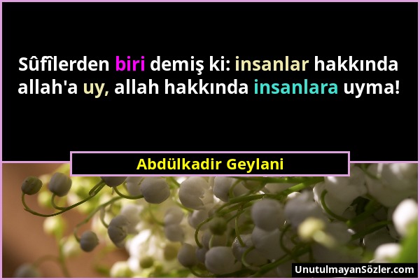 Abdülkadir Geylani - Sûfîlerden biri demiş ki: insanlar hakkında allah'a uy, allah hakkında insanlara uyma!...