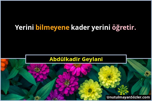 Abdülkadir Geylani - Yerini bilmeyene kader yerini öğretir....