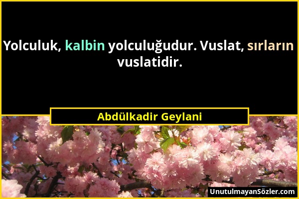 Abdülkadir Geylani - Yolculuk, kalbin yolculuğudur. Vuslat, sırların vuslatidir....