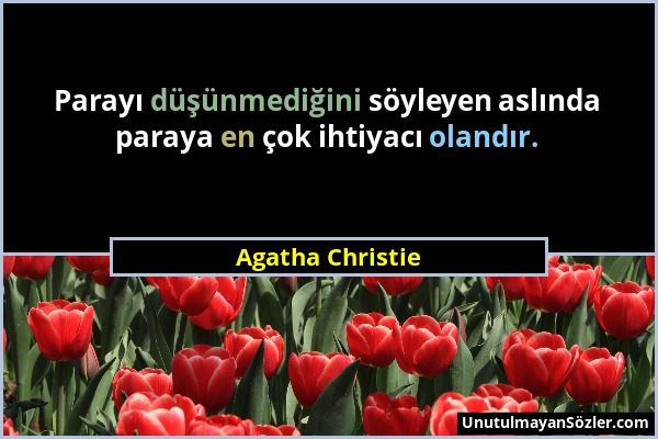 Agatha Christie - Parayı düşünmediğini söyleyen aslında paraya en çok ihtiyacı olandır....