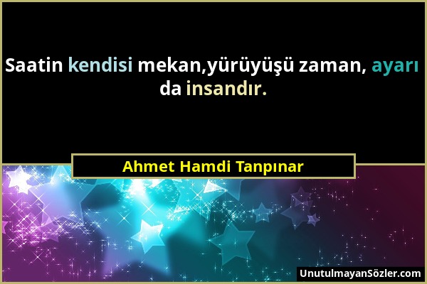 Ahmet Hamdi Tanpınar - Saatin kendisi mekan,yürüyüşü zaman, ayarı da insandır....