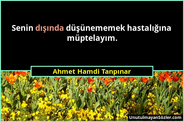 Ahmet Hamdi Tanpınar - Senin dışında düşünememek hastalığına müptelayım....