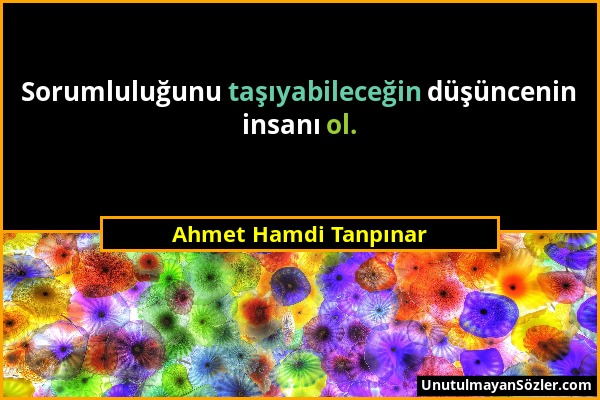 Ahmet Hamdi Tanpınar - Sorumluluğunu taşıyabileceğin düşüncenin insanı ol....