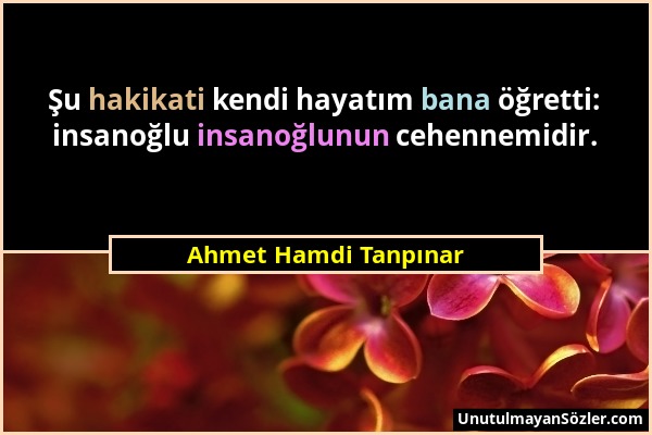 Ahmet Hamdi Tanpınar - Şu hakikati kendi hayatım bana öğretti: insanoğlu insanoğlunun cehennemidir....