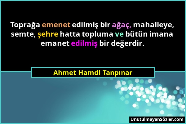 Ahmet Hamdi Tanpınar - Toprağa emenet edilmiş bir ağaç, mahalleye, semte, şehre hatta topluma ve bütün imana emanet edilmiş bir değerdir....