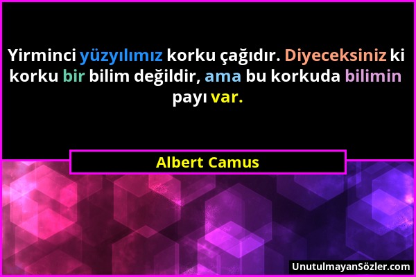 Albert Camus - Yirminci yüzyılımız korku çağıdır. Diyeceksiniz ki korku bir bilim değildir, ama bu korkuda bilimin payı var....