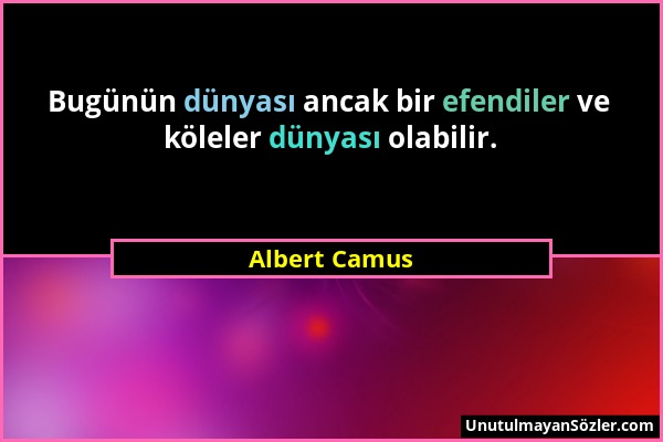 Albert Camus - Bugünün dünyası ancak bir efendiler ve köleler dünyası olabilir....