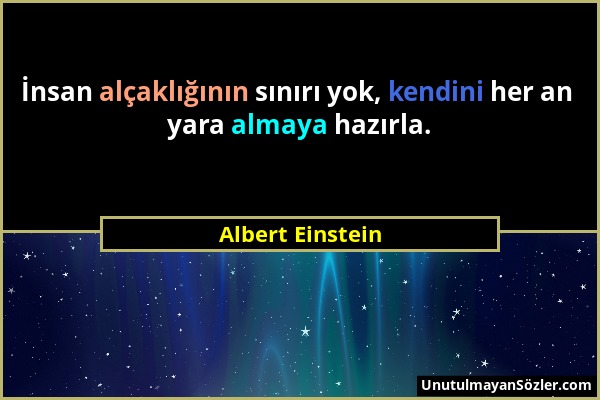 Albert Einstein - İnsan alçaklığının sınırı yok, kendini her an yara almaya hazırla....