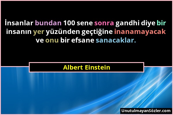 Albert Einstein - İnsanlar bundan 100 sene sonra gandhi diye bir insanın yer yüzünden geçtiğine inanamayacak ve onu bir efsane sanacaklar....