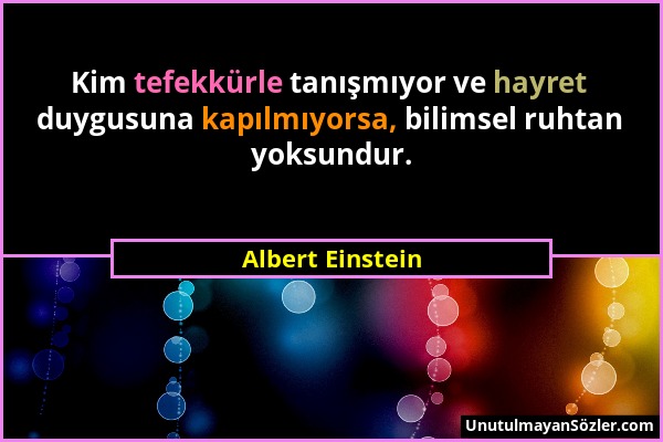 Albert Einstein - Kim tefekkürle tanışmıyor ve hayret duygusuna kapılmıyorsa, bilimsel ruhtan yoksundur....