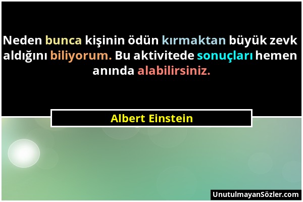 Albert Einstein - Neden bunca kişinin ödün kırmaktan büyük zevk aldığını biliyorum. Bu aktivitede sonuçları hemen anında alabilirsiniz....