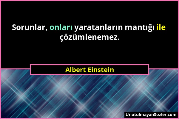 Albert Einstein - Sorunlar, onları yaratanların mantığı ile çözümlenemez....