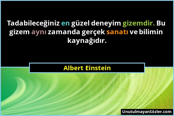 Albert Einstein - Tadabileceğiniz en güzel deneyim gizemdir. Bu gizem aynı zamanda gerçek sanatı ve bilimin kaynağıdır....