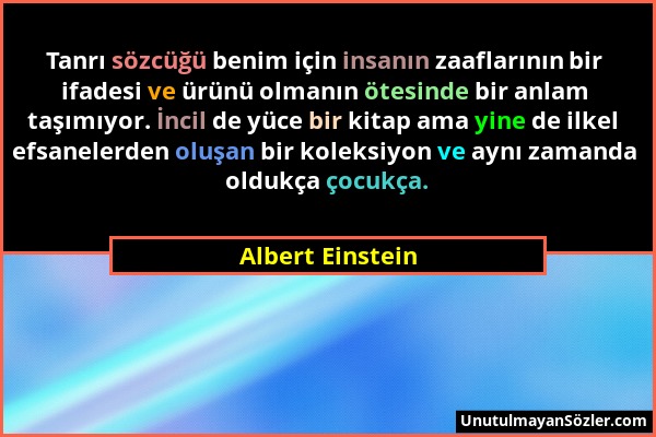 Albert Einstein - Tanrı sözcüğü benim için insanın zaaflarının bir ifadesi ve ürünü olmanın ötesinde bir anlam taşımıyor. İncil de yüce bir kitap ama...