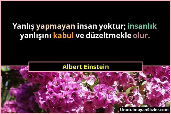 Albert Einstein - Yanlış yapmayan insan yoktur; insanlık yanlışını kabul ve düzeltmekle olur....