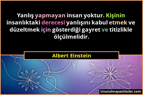 Albert Einstein - Yanlış yapmayan insan yoktur. Kişinin insanlıktaki derecesi yanlışını kabul etmek ve düzeltmek için gösterdiği gayret ve titizlikle...