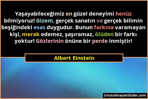 Albert Einstein - Yaşayabileceğimiz en güzel deneyimi henüz bilmiyoruz! Gizem, gerçek sanatın ve gerçek bilimin beşiğindeki esas duygudur. Bunun farkı...