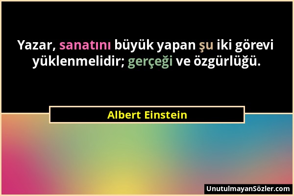 Albert Einstein - Yazar, sanatını büyük yapan şu iki görevi yüklenmelidir; gerçeği ve özgürlüğü....