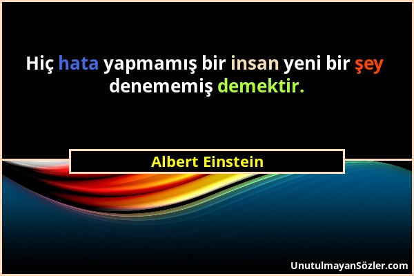 Albert Einstein - Hiç hata yapmamış bir insan yeni bir şey denememiş demektir....