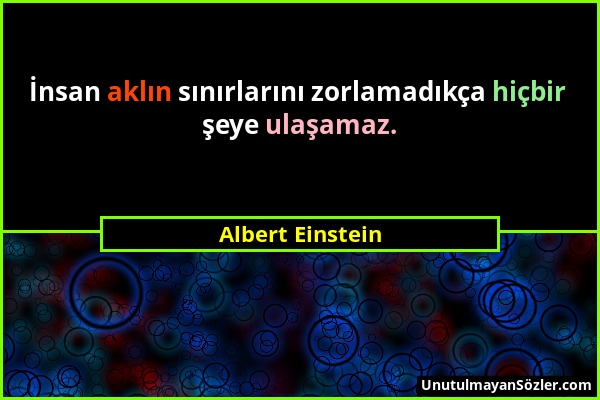 Albert Einstein - İnsan aklın sınırlarını zorlamadıkça hiçbir şeye ulaşamaz....