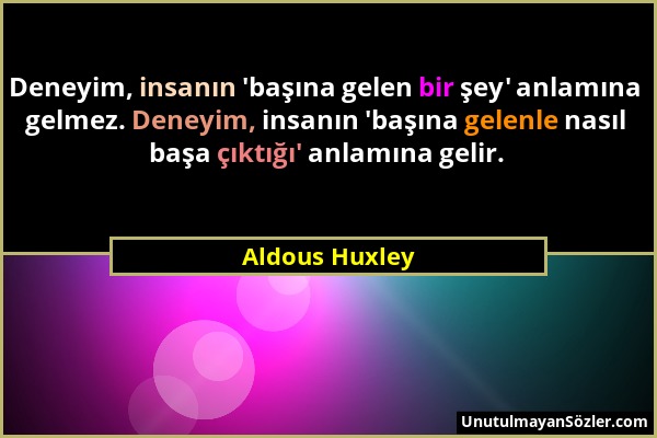 Aldous Huxley - Deneyim, insanın 'başına gelen bir şey' anlamına gelmez. Deneyim, insanın 'başına gelenle nasıl başa çıktığı' anlamına gelir....