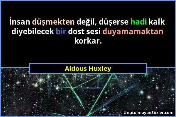 Aldous Huxley - İnsan düşmekten değil, düşerse hadi kalk diyebilecek bir dost sesi duyamamaktan korkar....