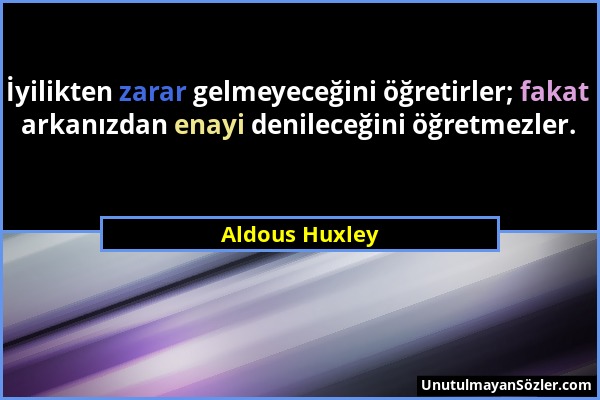 Aldous Huxley - İyilikten zarar gelmeyeceğini öğretirler; fakat arkanızdan enayi denileceğini öğretmezler....