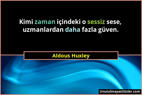 Aldous Huxley - Kimi zaman içindeki o sessiz sese, uzmanlardan daha fazla güven....