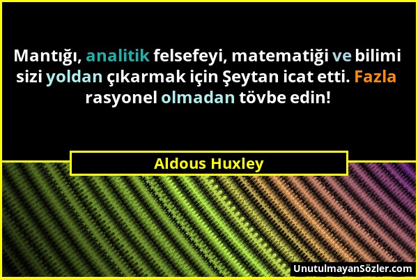 Aldous Huxley - Mantığı, analitik felsefeyi, matematiği ve bilimi sizi yoldan çıkarmak için Şeytan icat etti. Fazla rasyonel olmadan tövbe edin!...