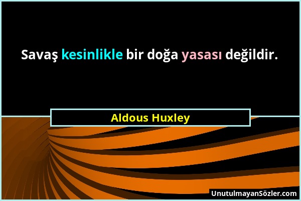 Aldous Huxley - Savaş kesinlikle bir doğa yasası değildir....