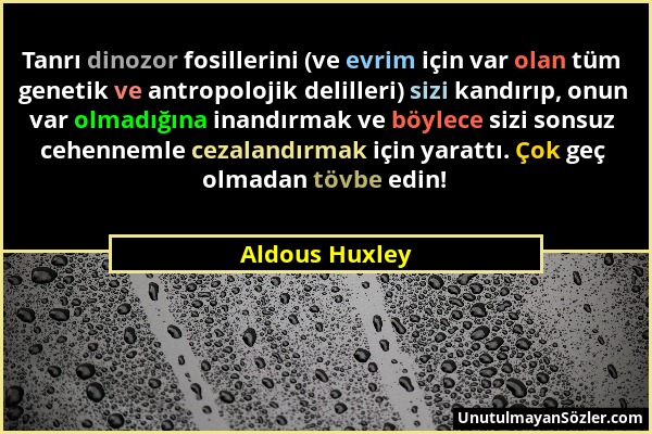 Aldous Huxley - Tanrı dinozor fosillerini (ve evrim için var olan tüm genetik ve antropolojik delilleri) sizi kandırıp, onun var olmadığına inandırmak...