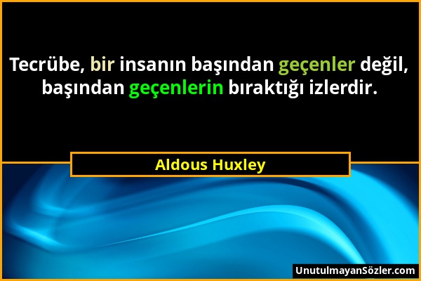 Aldous Huxley - Tecrübe, bir insanın başından geçenler değil, başından geçenlerin bıraktığı izlerdir....