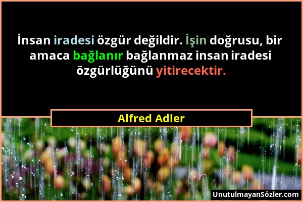 Alfred Adler - İnsan iradesi özgür değildir. İşin doğrusu, bir amaca bağlanır bağlanmaz insan iradesi özgürlüğünü yitirecektir....