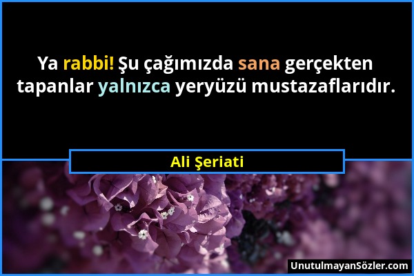 Ali Şeriati - Ya rabbi! Şu çağımızda sana gerçekten tapanlar yalnızca yeryüzü mustazaflarıdır....