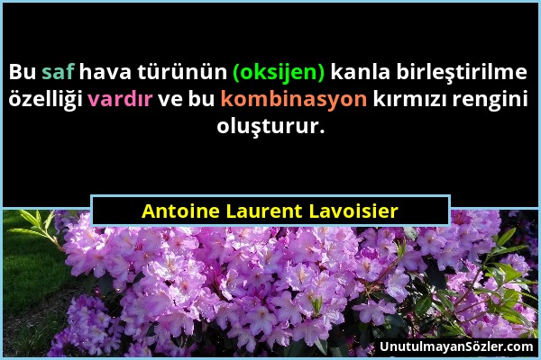 Antoine Laurent Lavoisier - Bu saf hava türünün (oksijen) kanla birleştirilme özelliği vardır ve bu kombinasyon kırmızı rengini oluşturur....