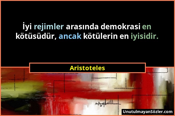 Aristoteles - İyi rejimler arasında demokrasi en kötüsüdür, ancak kötülerin en iyisidir....