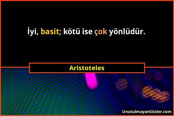 Aristoteles - İyi, basit; kötü ise çok yönlüdür....