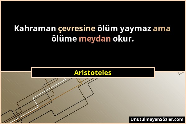 Aristoteles - Kahraman çevresine ölüm yaymaz ama ölüme meydan okur....