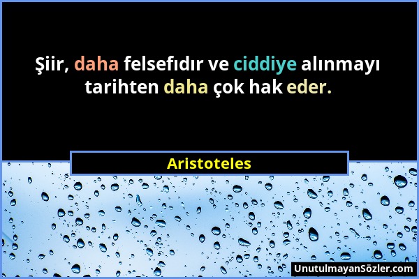 Aristoteles - Şiir, daha felsefıdır ve ciddiye alınmayı tarihten daha çok hak eder....