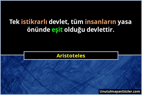 Aristoteles - Tek istikrarlı devlet, tüm insanların yasa önünde eşit olduğu devlettir....