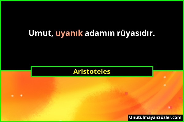 Aristoteles - Umut, uyanık adamın rüyasıdır....