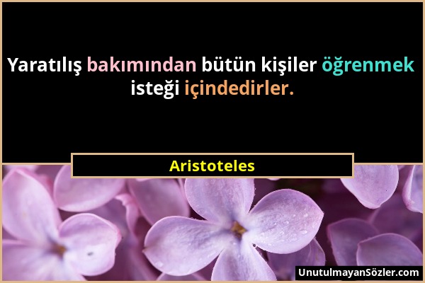 Aristoteles - Yaratılış bakımından bütün kişiler öğrenmek isteği içindedirler....