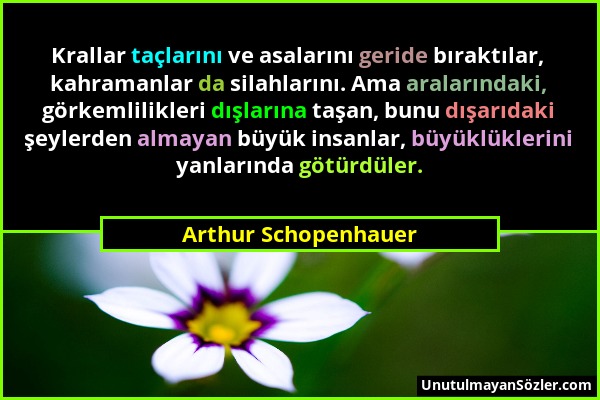 Arthur Schopenhauer - Krallar taçlarını ve asalarını geride bıraktılar, kahramanlar da silahlarını. Ama aralarındaki, görkemlilikleri dışlarına taşan,...