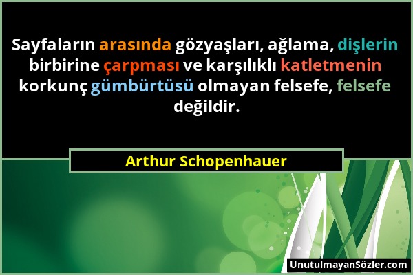 Arthur Schopenhauer - Sayfaların arasında gözyaşları, ağlama, dişlerin birbirine çarpması ve karşılıklı katletmenin korkunç gümbürtüsü olmayan felsefe...