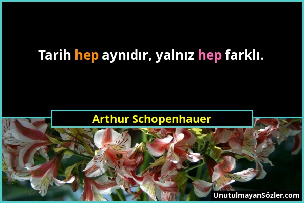 Arthur Schopenhauer - Tarih hep aynıdır, yalnız hep farklı....